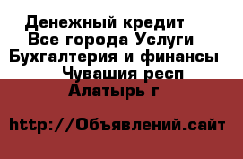 Денежный кредит ! - Все города Услуги » Бухгалтерия и финансы   . Чувашия респ.,Алатырь г.